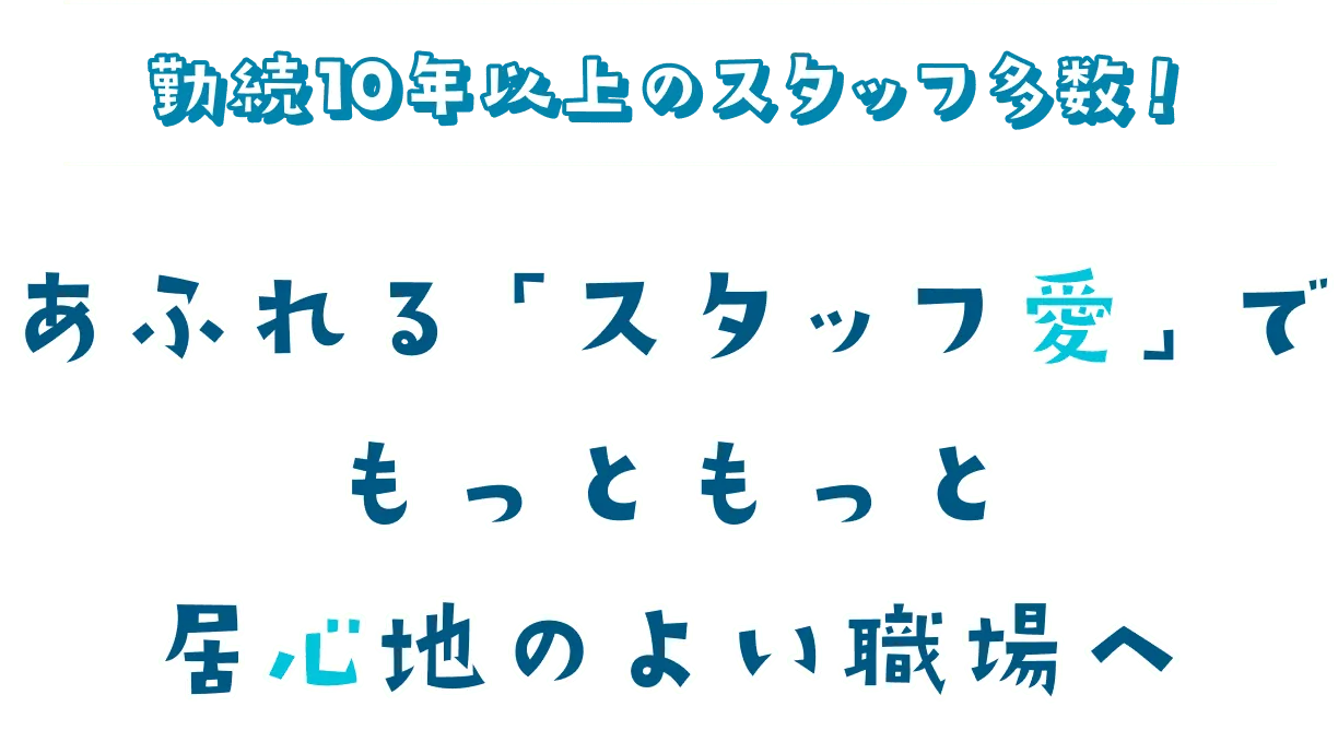 勤続10年以上のスタッフ多数！あふれる「スタッフ愛」でもっともっと居心地のよい職場へ